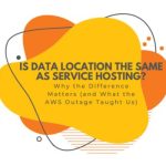 Data Location vs Service Hosting Why the Difference Matters (and What the AWS Outage Taught Us)